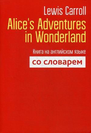 Alice`s Adventures in Wonderland. Книга на английском языке со словарём